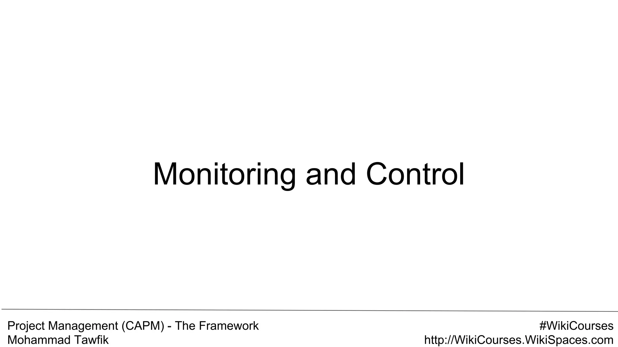 Project Management (CAPM) - The Framework
Mohammad Tawfik
#WikiCourses
http://WikiCourses.WikiSpaces.com
Monitoring and Control
 