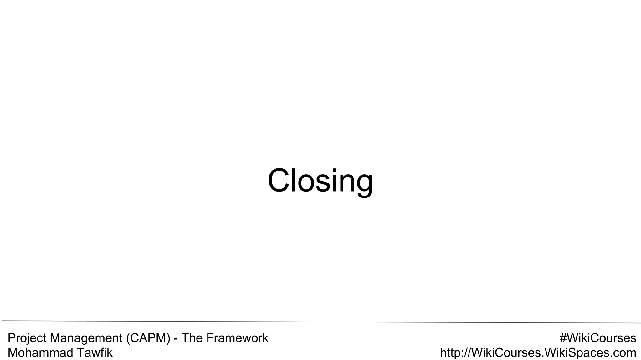 Project Management (CAPM) - The Framework
Mohammad Tawfik
#WikiCourses
http://WikiCourses.WikiSpaces.com
Closing
 