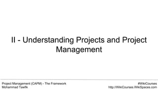 Project Management (CAPM) - The Framework
Mohammad Tawfik
#WikiCourses
http://WikiCourses.WikiSpaces.com
II - Understanding Projects and Project
Management
 