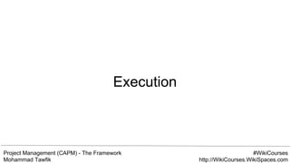 Project Management (CAPM) - The Framework
Mohammad Tawfik
#WikiCourses
http://WikiCourses.WikiSpaces.com
Execution
 