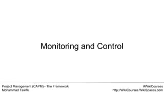 Project Management (CAPM) - The Framework
Mohammad Tawfik
#WikiCourses
http://WikiCourses.WikiSpaces.com
Monitoring and Control
 