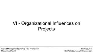 Project Management (CAPM) - The Framework
Mohammad Tawfik
#WikiCourses
http://WikiCourses.WikiSpaces.com
VI - Organizational Influences on
Projects
 