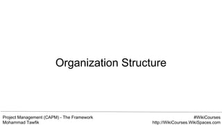 Project Management (CAPM) - The Framework
Mohammad Tawfik
#WikiCourses
http://WikiCourses.WikiSpaces.com
Organization Structure
 