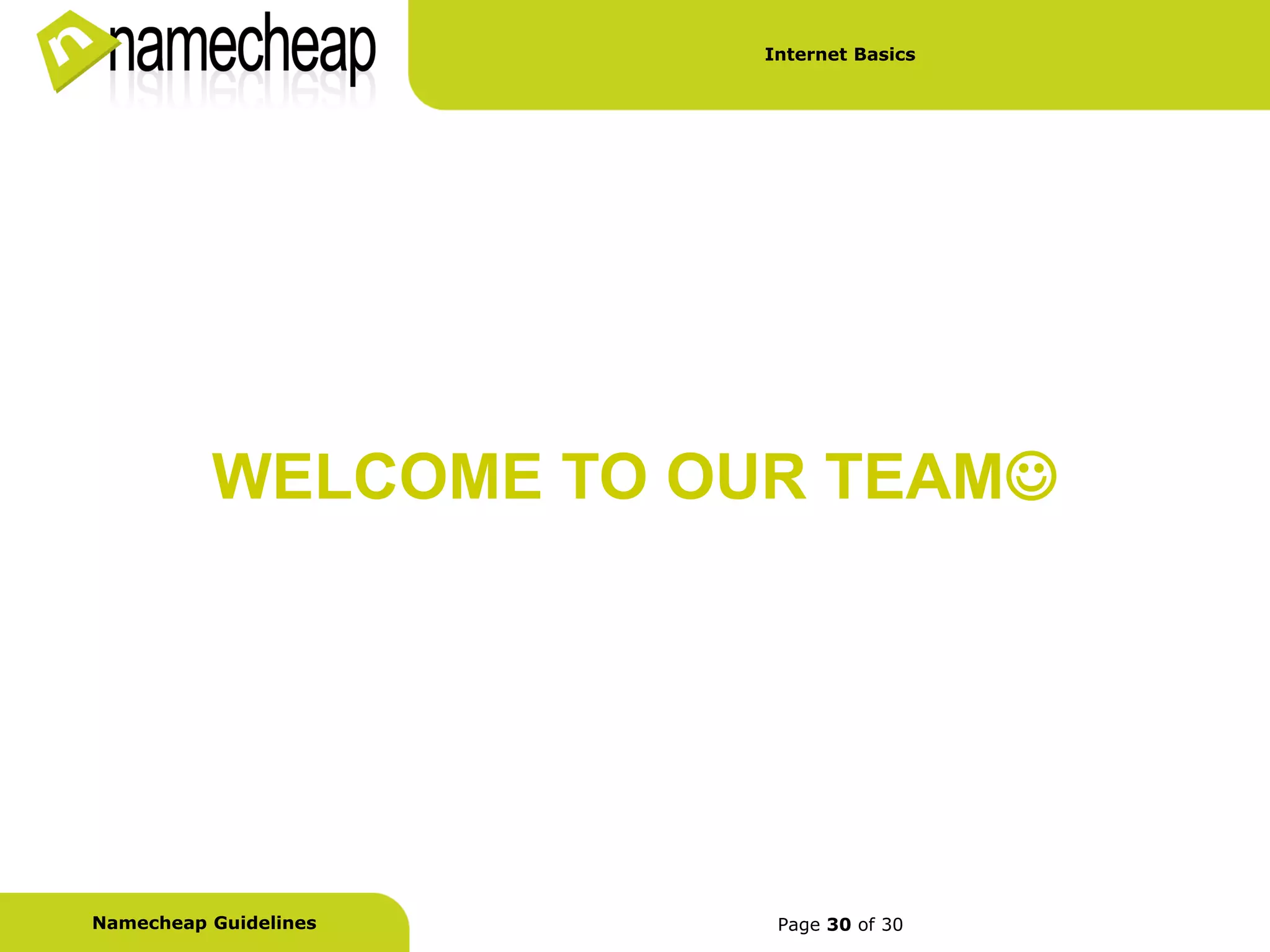 Internet Basics




          WELCOME TO OUR TEAM




Namecheap Guidelines    Page 30 of 30
 