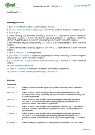Jozef Moravčík v. r. 
Zbierka zákonov SR ­253/ 
1994 Z. z. 
Poznámky pod čiarou 
1) Zákon č. 135/1982 Zb. o hlásení a evidencii pobytu občanov. 
2) § 4 ods. 2 zákona Slovenskej národnej rady č. 346/1990 Zb. o voľbách do orgánov samosprávy obcí. 
3) Zákonník práce. 
4) Zákon Národnej rady Slovenskej republiky č. 273/1994 Z. z. o zdravotnom poistení, financovaní 
zdravotného poistenia, o zriadení Všeobecnej zdravotnej poisťovne a o zriaďovaní rezortných, 
odvetvových, podnikových a občianskych zdravotných poisťovní v znení neskorších predpisov. 
5) Zákon Národnej rady Slovenskej republiky č. 274/1994 Z. z. o Sociálnej poisťovni v znení neskorších 
predpisov. 
6) Zákon Národnej rady Slovenskej republiky č. 387/1996 Z. z. o zamestnanosti v znení neskorších 
predpisov. 
7) Zákon č. 540/2001 Z. z. o štátnej štatistike. 
8) § 19 zákona č. 583/2004 Z. z. o rozpočtových pravidlách územnej samosprávy a o zmene a doplnení 
niektorých zákonov v znení neskorších predpisov. 
9) § 13a ods. 1 písm. a), d) a f) zákona Slovenskej národnej rady č. 369/1990 Zb. v znení neskorších 
predpisov. 
10) § 115 Občianskeho zákonníka. 
11) Zákon č. 119/1992 Zb. o cestovných náhradách v znení neskorších predpisov. 
12) § 13a ods. 1 zákona Slovenskej národnej rady č. 369/1990 Zb. 
Súvislosti 
Je menený 
154/2011 Z. z. Zákon o právnom postavení a platových pomeroch starostov obcí a primátorov 
miest 
460/2008 Z. z. Zákon, ktorým sa menia a dopĺňajú zákony v pôsobnosti Ministerstva práce, 
sociálnych vecí a rodiny Slovenskej republiky v súvislosti so zavedením meny euro 
v Slovenskej republike 
289/2002 Z. z. Zákon, ktorým sa mení a dopĺňa zákon Národnej rady Slovenskej republiky č. 
253/1994 Z. z. o právnom postavení a platových pomeroch starostov obcí a 
primátorov miest v znení neskorších predpisov 
453/2001 Z. z. Zákon, ktorým sa mení a dopĺňa zákon Slovenskej národnej rady č. 369/1990 Zb. o 
obecnom zriadení v znení neskorších predpisov a menia a dopĺňajú sa niektoré 
ďalšie zákony 
172/1998 Z. z. Zákon, ktorým sa mení a dopĺňa zákon Národnej rady Slovenskej republiky č. 
253/1994 Z. z. o právnom postavení a platových pomeroch starostov obcí a 
primátorov miest v znení zákona Národnej rady Slovenskej republiky č. 374/1994 Z. 
z. 
374/1994 Z. z. Zákon o niektorých opatreniach na zabezpečenie hospodárenia SR v roku 1995 
Stránka 4 / 5 
 