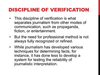 DISCIPLINE OF VERIFICATION
• This discipline of verification is what
separates journalism from other modes of
communicatio...