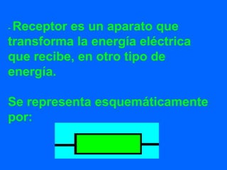 - Receptor es un aparato que
transforma la energía eléctrica
que recibe, en otro tipo de
energía.
Se representa esquemáticamente
por:
 