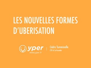 www.yper.fr
LES NOUVELLES FORMES 
D’UBERISATION
Cédric Tumminello 
CTO & Co-Founder
 