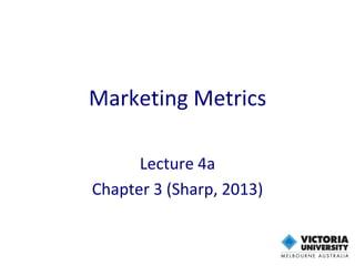 Marketing Metrics
Lecture 4a
Chapter 3 (Sharp, 2013)
 