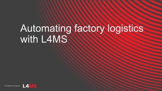 Automating factory logistics
with L4MS
 