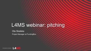 L4MS webinar: pitching
Ola Skalska
Project Manager at FundingBox
 