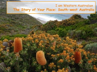 I am Western Australian
The Story of Your Place: South-west Australia
 
