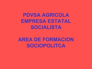 PDVSA AGRICOLA
EMPRESA ESTATAL
SOCIALISTA
AREA DE FORMACION
SOCIOPOLITCA
 