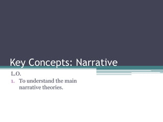 Key Concepts: Narrative 
L.O. 
1. To understand the main 
narrative theories. 
 