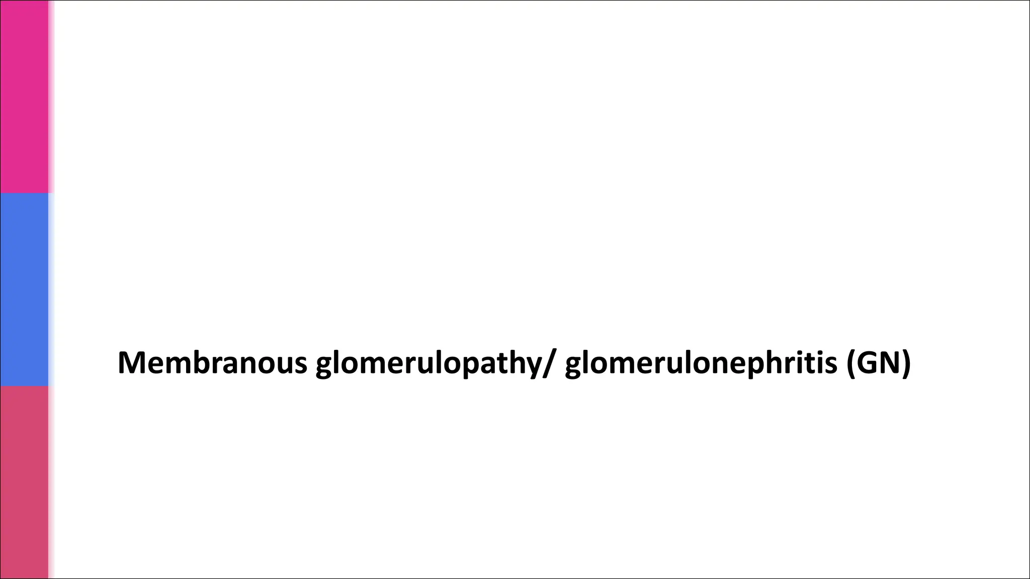 Membranous glomerulopathy/ glomerulonephritis (GN)
 