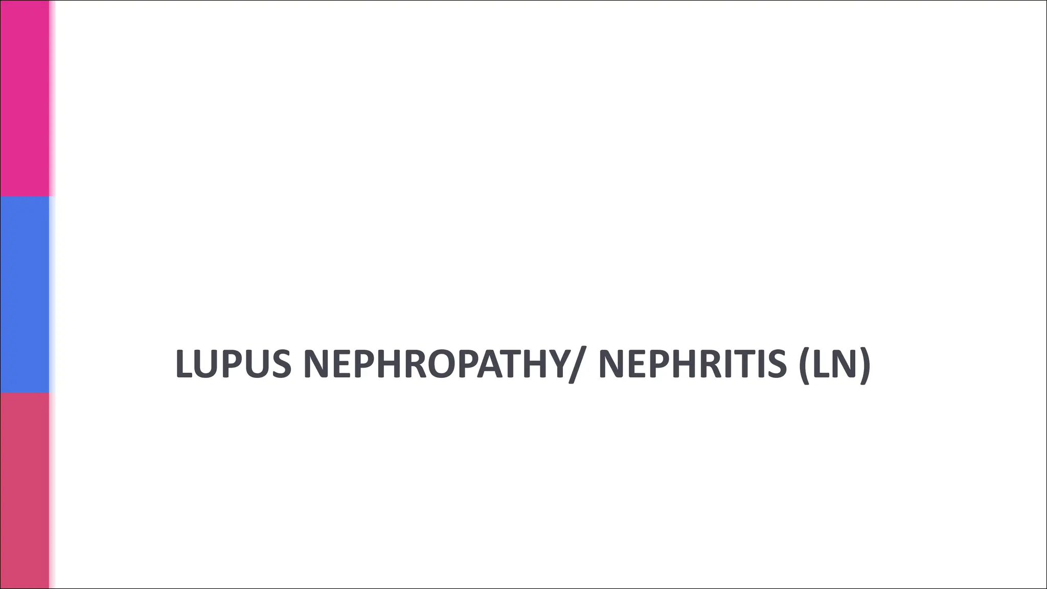 LUPUS NEPHROPATHY/ NEPHRITIS (LN)
 