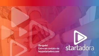 Obrigado!
Entre em contato via
hey@startadora.com
 