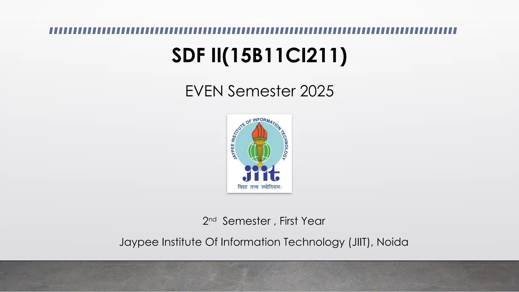 SDF II(15B11CI211)
EVEN Semester 2025
2nd
Semester , First Year
Jaypee Institute Of Information Technology (JIIT), Noida
 