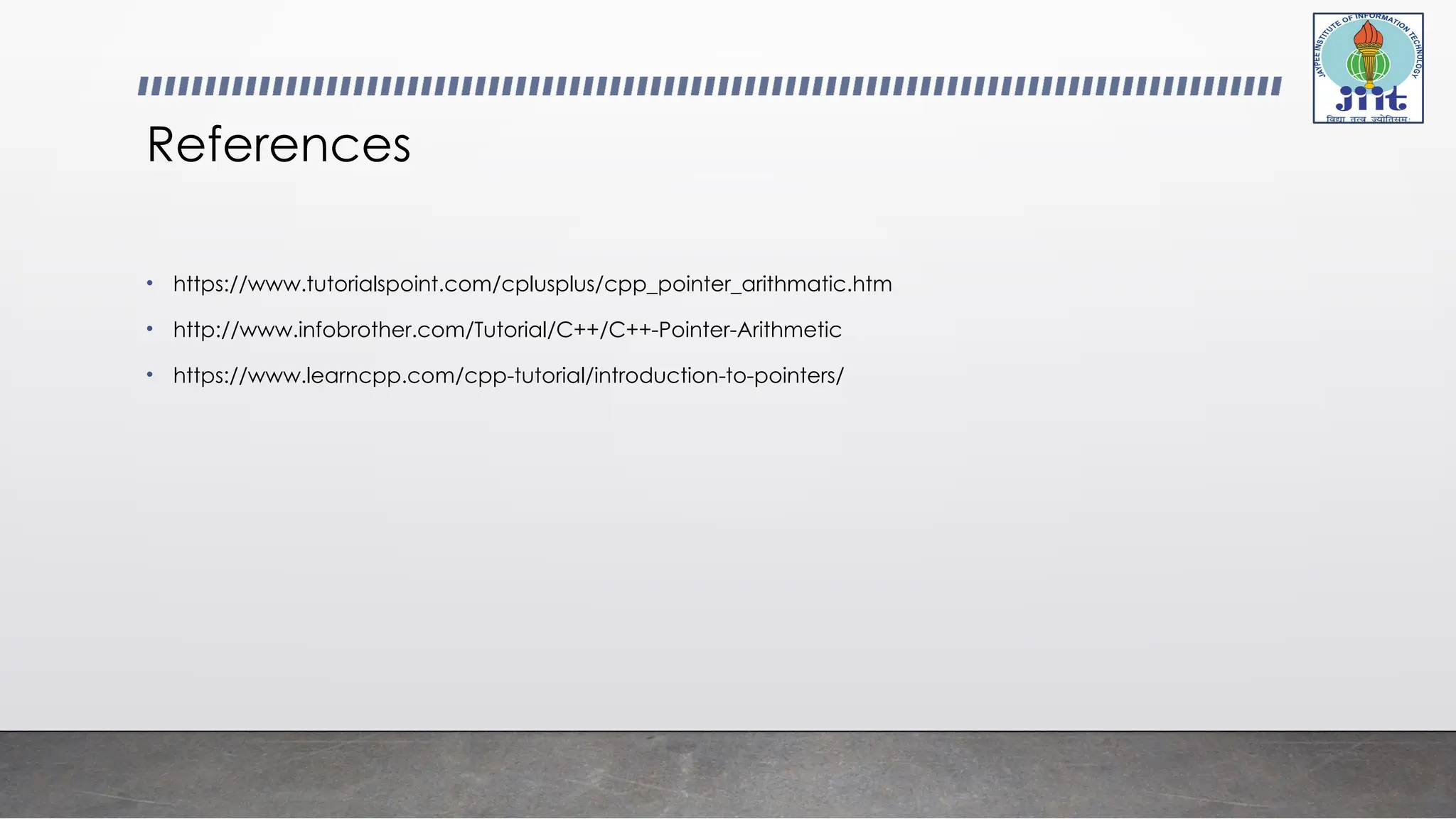 References
• https://www.tutorialspoint.com/cplusplus/cpp_pointer_arithmatic.htm
• http://www.infobrother.com/Tutorial/C++/C++-Pointer-Arithmetic
• https://www.learncpp.com/cpp-tutorial/introduction-to-pointers/
 