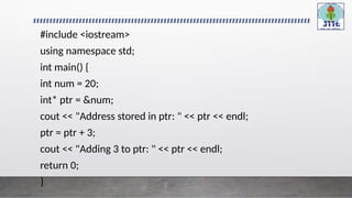 #include <iostream>
using namespace std;
int main() {
int num = 20;
int* ptr = &num;
cout << "Address stored in ptr: " << ptr << endl;
ptr = ptr + 3;
cout << "Adding 3 to ptr: " << ptr << endl;
return 0;
}
 