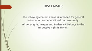 DISCLAIMER
The following content above is intended for general
information and educational purposes only.
All copyrights, images and trademark belongs to the
respective rightful owner.
 