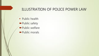 ILLUSTRATION OF POLICE POWER LAW
 Public health
Public safety
Public welfare
Public morals
 