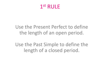 1st RULE
Use the Present Perfect to define
the length of an open period.
Use the Past Simple to define the
length of a closed period.

 