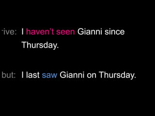 -ive:

I haven‟t seen Gianni since
Thursday.

but: I last saw Gianni on Thursday.

 