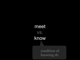 meet
vs.
know
condition of
knowing sb.

 
