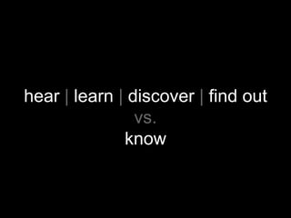 hear | learn | discover | find out
vs.
know
no change in
‘knowing’

 