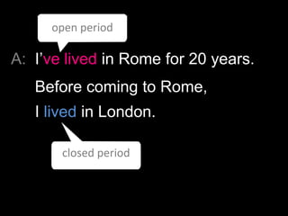 open period

A: I‟ve lived in Rome for 20 years.
Before coming to Rome,

I lived in London.
closed period

 