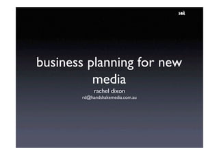 business planning for new
          media
            rachel dixon
       rd@handshakemedia.com.au
 