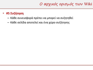 Ο αρχικός ορισμός των Wiki

• #5 Συζήτηση
  – Κάθε συνεισφορά πρέπει να μπορεί να συζητηθεί
  – Κάθε σελίδα αποτελεί και ένα χώρο συζήτησης
 