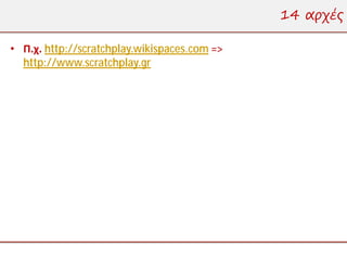 14 αρχές

• Π.χ. http://scratchplay.wikispaces.com =>
  http://www.scratchplay.gr
 