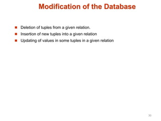 Modification of the Database
 Deletion of tuples from a given relation.
 Insertion of new tuples into a given relation
 Updating of values in some tuples in a given relation
30
 