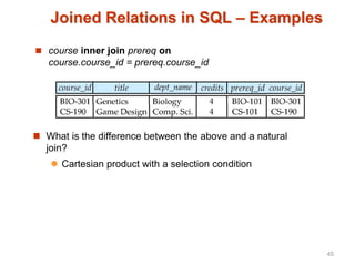 Joined Relations in SQL – Examples
 course inner join prereq on
course.course_id = prereq.course_id
 What is the difference between the above and a natural
join?
 Cartesian product with a selection condition
45
 