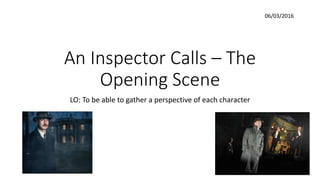 An Inspector Calls – The
Opening Scene
LO: To be able to gather a perspective of each character
06/03/2016
 
