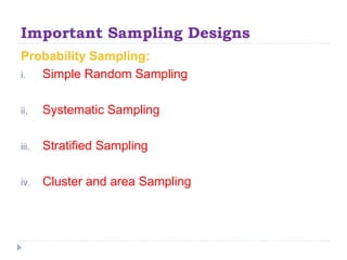Important Sampling Designs
Probability Sampling:
i. Simple Random Sampling
ii. Systematic Sampling
iii. Stratified Samplin...