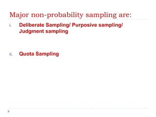 Major non-probability sampling are:
i. Deliberate Sampling/ Purposive sampling/
Judgment sampling
ii. Quota Sampling
 