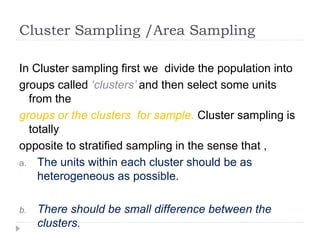 Cluster Sampling /Area Sampling
In Cluster sampling first we divide the population into
groups called ‘clusters’ and then ...
