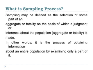 What is Sampling Process?
Sampling may be defined as the selection of some
part of an
aggregate or totality on the basis o...