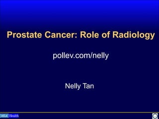 Prostate Cancer: Role of Radiology
pollev.com/nelly
Nelly Tan
 