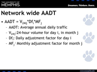 Network wide AADT
• AADT = V24ij*Dfi*MFj
– AADT: Average annual daily traffic
– V24ij:24-hour volume for day i, in month j
– Dfi: Daily adjustment factor for day i
– MFj
: Monthly adjustment factor for month j
 