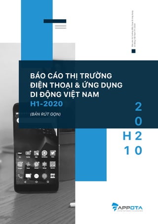 BÁO CÁO THỊ TRƯỜNG
ĐIỆN THOẠI & ỨNG DỤNG
DI ĐỘNG VIỆT NAM
H1-2020
(BẢN RÚT GỌN)
Báocáothịtrườngđiệnthoại&ứngdụng
diđộngViệtNamH1-2020
2
0
2
0
H
1
 