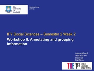IFY Social Sciences – Semester 2 Week 2
Workshop II: Annotating and grouping
information
 
