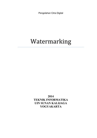 Pengolahan Citra Digital 
Watermarking 
2014 
TEKNIK INFORMATIKA 
UIN SUNAN KALIJAGA 
YOGYAKARTA 
 