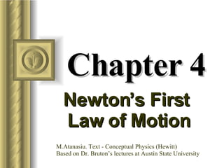 Chapter 4 Newton’s First  Law of Motion M.Atanasiu. Text - Conceptual Physics (Hewitt) Based on Dr. Bruton’s lectures at Austin State University 