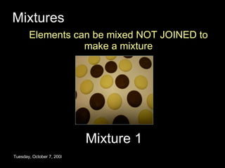 Mixtures Elements can be mixed NOT JOINED to make a mixture Friday, June 5, 2009 Mixture 1 