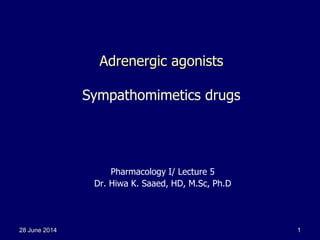 28 June 2014 1
Adrenergic agonists
Sympathomimetics drugs
Pharmacology I/ Lecture 5
Dr. Hiwa K. Saaed, HD, M.Sc, Ph.D
 