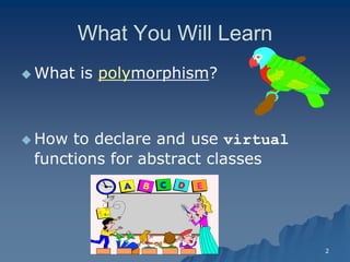 2 
What You Will Learn 
What is polymorphism? 
How to declare and use virtual 
functions for abstract classes 
 